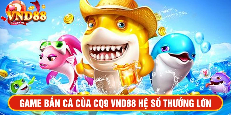 Bắn cá của CQ9 VND88 hệ số thưởng lớn