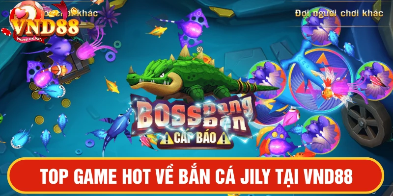 Bắn cá JILY tại VND88 top game