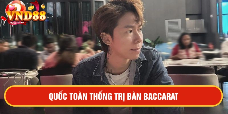 Quốc Toàn thống trị bàn Baccarat