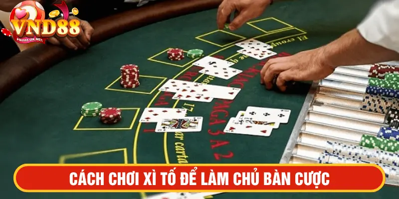 Cách chơi Xì tố để làm chủ bàn cược
