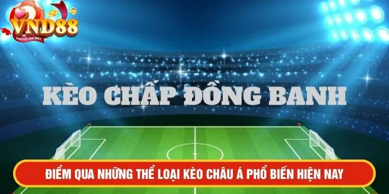 Điểm qua những thể loại kèo châu Á phổ biến hiện nay
