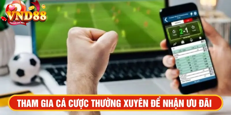 Tham gia cá cược thường xuyên để nhận ưu đãi