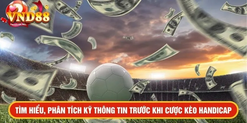 Tìm hiểu và phân tích kỹ thông tin trước khi cược tiền kèo handicap